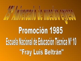 25º Aniversario de nuestro egreso Promoción 1985 Escuela Nacional de Educación Técnica Nº 10 &quot;Fray Luis Beltrán&quot; 