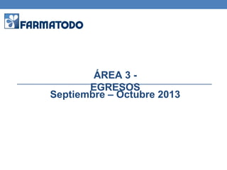 ÁREA 3 -
EGRESOS
Septiembre – Octubre 2013
 