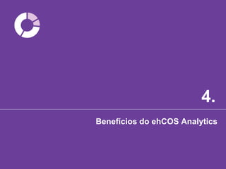 4.
Benefícios do ehCOS Analytics
 
