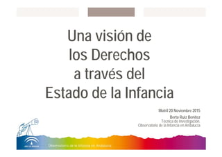 Una visión de
los Derechos
a través del
Estado de la Infancia
Motril 20 Noviembre 2015
Berta Ruiz Benítez
Técnica de Investigación.
Observatorio de la Infancia en Andalucía
 