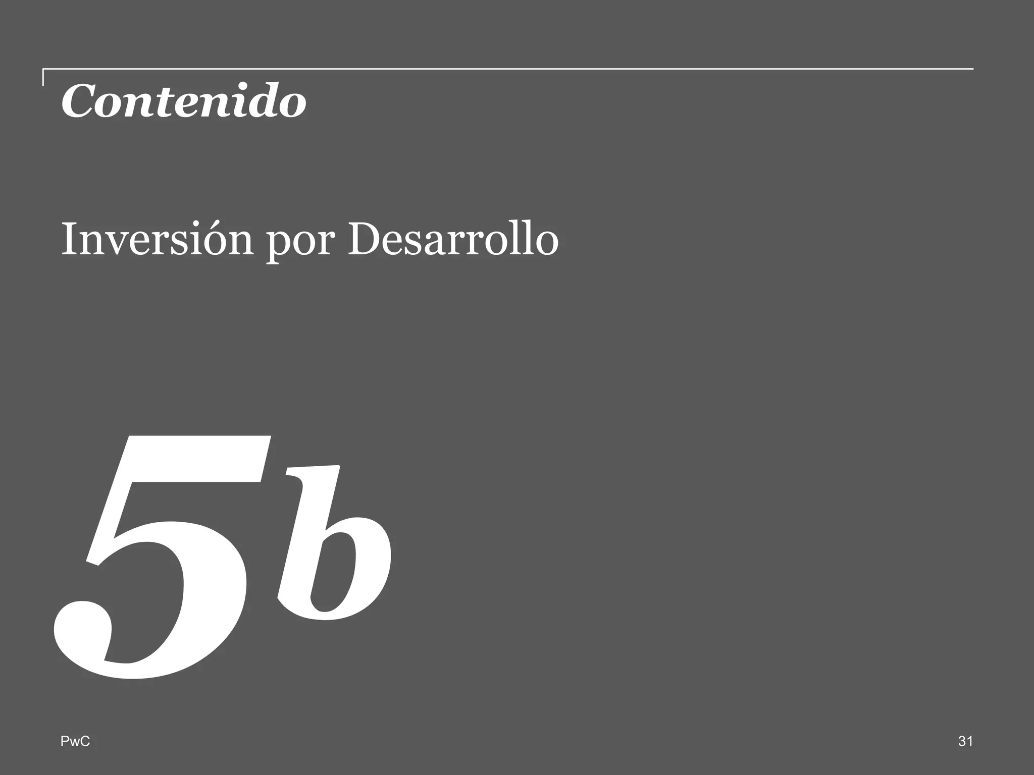 Contenido  

Inversión  por  Desarrollo  
  




           b  
PwC                            31
 