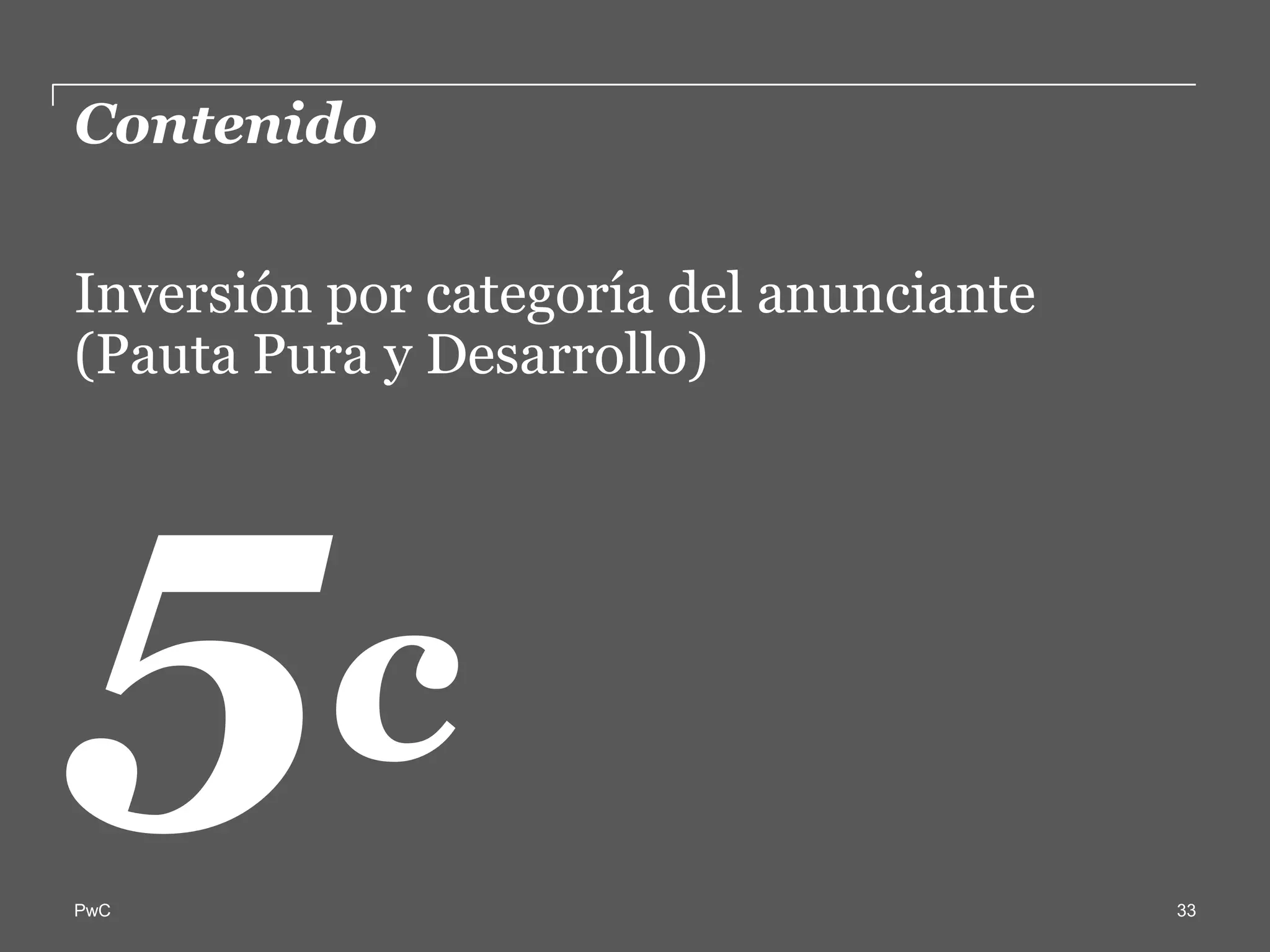 Contenido  

Inversión  por  categoría  del  anunciante  
(Pauta  Pura  y  Desarrollo)  
  
  



           c  
PwC                                            33
 