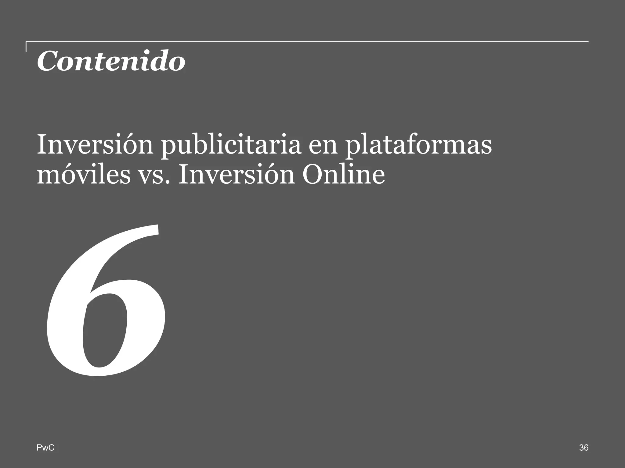 Contenido  

Inversión  publicitaria  en  plataformas  
móviles  vs.  Inversión  Online  




PwC                                          36
 