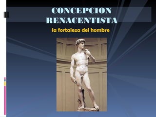 la fortaleza del hombre
CONCEPCION
RENACENTISTA
 