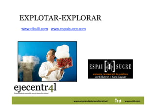 EXPLOTAR-EXPLORAR 
 www.elbulli.com www.espaisucre.com     




Juan Pedregosa             www.e-itd.com
                             www.emprendeduriacultural.net           41
                                                             www.e-itd.com
 