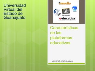 Características
de las
plataformas
educativas
Juvenal cruz rosales
Universidad
Virtual del
Estado de
Guanajuato
 