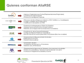 Quienes conforman AliaRSE




                                              16
              Presentación Ejecutiva de RSC
 