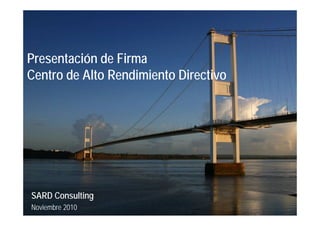 Presentación de Firma
Centro de Alto Rendimiento Directivo




SARD Consulting
Noviembre 2010
 