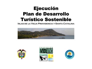 Ejecución
   Plan de Desarrollo
  Turístico Sostenible
Islas de la Vieja Providencia y Santa Catalina
 