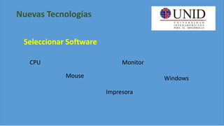 Nuevas Tecnologías
Seleccionar Software
CPU
Mouse
Monitor
Windows
Impresora
 