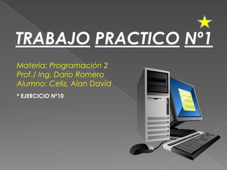 TRABAJO PRACTICO Nº1
Materia: Programación 2
Prof./ Ing. Darío Romero
Alumno: Celiz, Alan David
* EJERCICIO Nº10
 