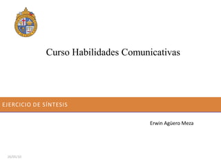 Curso Habilidades Comunicativas




EJERCICIO DE SÍNTESIS


                                      Erwin Agüero Meza




 26/05/10
 
