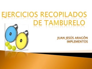 Ejercicios RECOPILADOS 				DE TAMBURELO Juan Jesús Aragón Implementos 