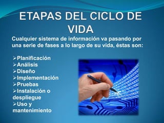 Cualquier sistema de información va pasando por
una serie de fases a lo largo de su vida, éstas son:

Planificación
Análisis
Diseño
Implementación
Pruebas
Instalación o
despliegue
Uso y
mantenimiento
 