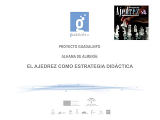 PROYECTO GUADALINFO
ALHAMA DE ALMERÍA:

EL AJEDREZ COMO ESTRATEGIA DIDÁCTICA

 