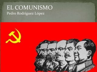 EL COMUNISMO
Pedro Rodríguez López
 