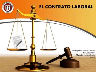 Participante: Jennifer Chacón
C. I. 16097496
Materia: Jurisprudencia
Laboral
EL CONTRATO LABORAL
 