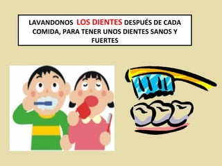 LAVANDONOS  LOS DIENTES  DESPUÉS DE CADA COMIDA, PARA TENER UNOS DIENTES SANOS Y FUERTES 
