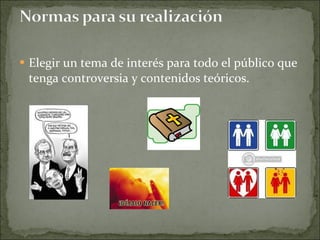 Elegir un tema de interés para todo el público que tenga controversia y contenidos teóricos.