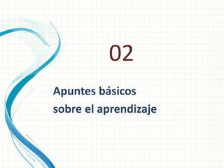 02
Apuntes básicos
sobre el aprendizaje

 