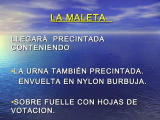 LLAA MMAALLEETTAA 
LLLLEEGGAARRÁÁ PPRREECCIINNTTAADDAA 
CCOONNTTEENNIIEENNDDOO 
•LLAA UURRNNAA TTAAMMBBIIÉÉNN PPRREECCIINNTTAADDAA.. 
EENNVVUUEELLTTAA EENN NNYYLLOONN BBUURRBBUUJJAA.. 
•SSOOBBRREE FFUUEELLLLEE CCOONN HHOOJJAASS DDEE 
VVOOTTAACCIIOONN.. 
 