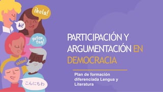 PARTICIPACIÓNY
ARGUMENTACIÓNEN
DEMOCRACIA
Plan de formación
diferenciada Lengua y
Literatura
 