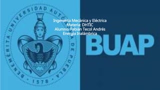 Ingeniería Mecánica y Eléctrica
Materia: DHTIC
Alumno: Fabián Tecol Andrés
Energía Inalámbrica
 