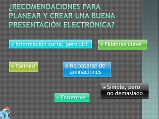  Información corta, pero útil.  Palabras clave 
 Calidad  No pasarse de 
animaciones 
 Simple, pero 
no demasiado 
 Entretener 
 