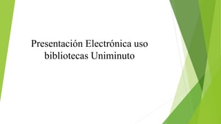 Presentación Electrónica uso
bibliotecas Uniminuto
 