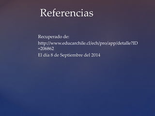 Referencias 
Recuperado de: 
http://www.educarchile.cl/ech/pro/app/detalle?ID 
=206862 
El día 8 de Septiembre del 2014 
