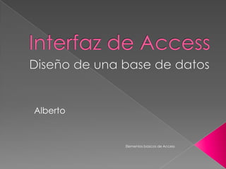 Alberto


          Elementos basicos de Access
 