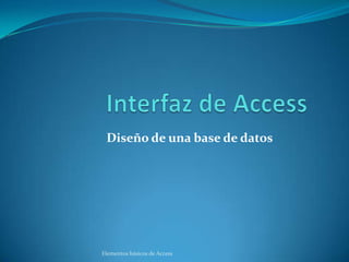 Diseño de una base de datos




Elementos básicos de Access
 