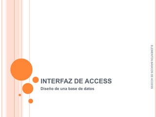 ELEMENTOS BÁSICOS DE ACCESS
INTERFAZ DE ACCESS
Diseño de una base de datos
 