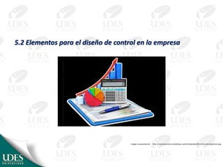 5.2 Elementos para el diseño de control en la empresa
Imagen recuperada de: http://mieconomista.eu/web/wp-content/uploads/2014/03/control-gestion.png
 
