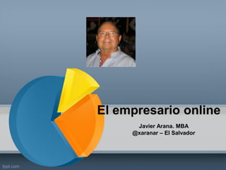 El empresario online 
Javier Arana. MBA @xaranar – El Salvador  