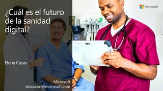 ¿Cuál es el futuro
de la sanidad
digital?
Elena Casas
Microsoft
elcasasm@microsoft.com
 