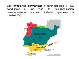 Las invasiones germánicas a partir del siglo III d.C.
condujeron a una fase de desurbanización,
desapareciendo muchas ciudades (proceso de
ruralización).
 
