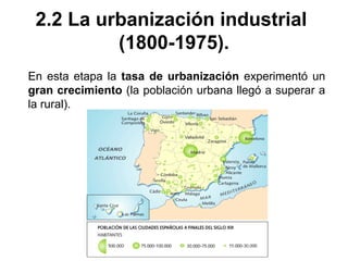 2.2 La urbanización industrial
(1800-1975).
En esta etapa la tasa de urbanización experimentó un
gran crecimiento (la población urbana llegó a superar a
la rural).
 