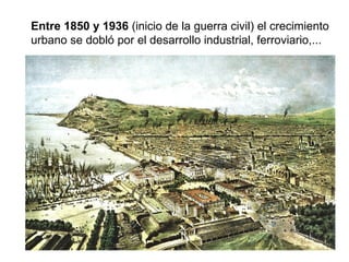 Entre 1850 y 1936 (inicio de la guerra civil) el crecimiento
urbano se dobló por el desarrollo industrial, ferroviario,...
 