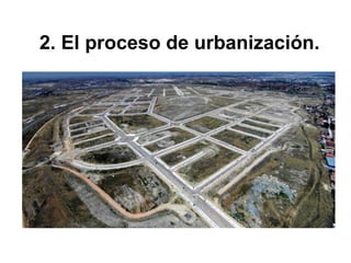 2. El proceso de urbanización.
 