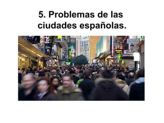 5. Problemas de las
ciudades españolas.
 