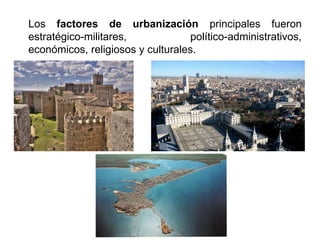 Los factores de urbanización principales fueron
estratégico-militares, político-administrativos,
económicos, religiosos y culturales.
 