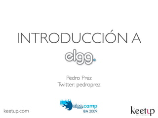 INTRODUCCIÓN A

                Pedro Prez
             Twitter: pedroprez



keetup.com
 