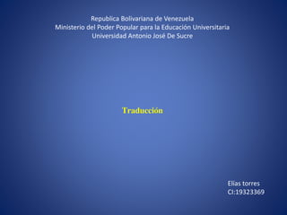 Republica Bolivariana de Venezuela
Ministerio del Poder Popular para la Educación Universitaria
Universidad Antonio José De Sucre
Traducción
Elías torres
CI:19323369
 