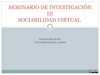 ELIAS SAID HUNG UNIVERSIDAD DEL NORTE SEMINARIO DE INVESTIGACIÓN III SOCIABILIDAD VIRTUAL  