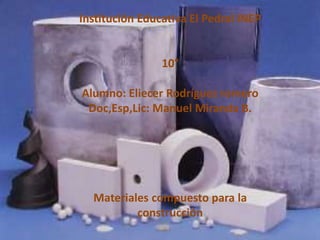 Institución Educativa El Pedral INEP
10°
Alumno: Eliecer Rodríguez romero
Doc,Esp,Lic: Manuel Miranda B.
Materiales compuesto para la
construcción
 