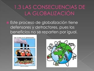  Este proceso de globalización tiene
defensores y detractores, pues los
beneficios no se reparten por igual.
 