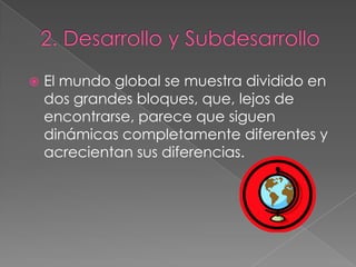  El mundo global se muestra dividido en
dos grandes bloques, que, lejos de
encontrarse, parece que siguen
dinámicas completamente diferentes y
acrecientan sus diferencias.
 