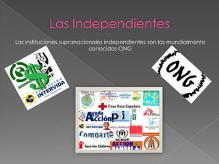 Las instituciones supranacionales independientes son las mundialmente
conocidas ONG
 