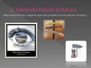 Mirar hacia el futuro y esperar que todo cambie no es la solución. Actuar sí.
 